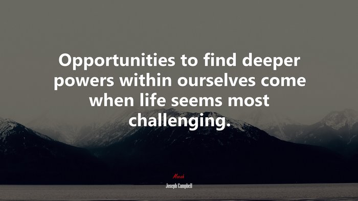 Opportunities to find deeper powers within ourselves come when life seems most challenging. | Joseph Campbell quote