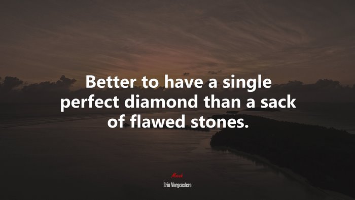 Better to have a single perfect diamond than a sack of flawed stones. | Erin Morgenstern quote
