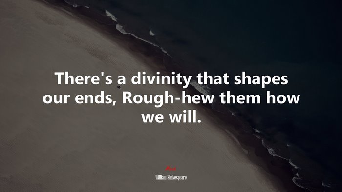 There’s a divinity that shapes our ends, Rough-hew them how we will. | William Shakespeare quote