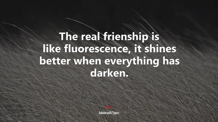 The real frienship is like fluorescence, it shines better when everything has darken. | Rabindranath Tagore quote
