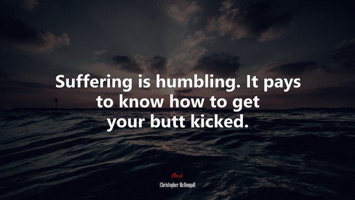 Suffering is humbling. It pays to know how to get your butt kicked. | Christopher McDougall quote