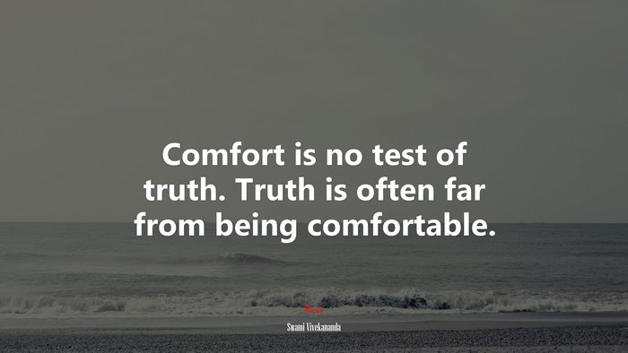 Comfort is no test of truth. Truth is often far from being comfortable. | Swami Vivekananda quote