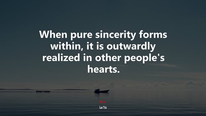 When pure sincerity forms within, it is outwardly realized in other people’s hearts. | Lao Tzu quote