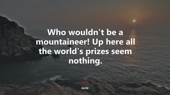 Who wouldnt be a mountaineer! Up here all the worlds prizes seem nothing. | John Muir quote