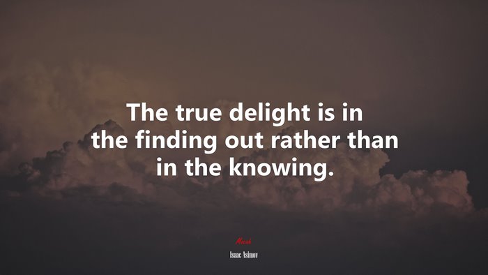 The true delight is in the finding out rather than in the knowing. | Isaac Asimov quote