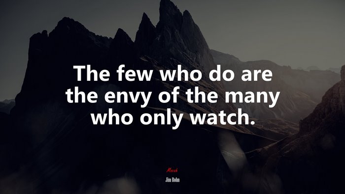 The few who do are the envy of the many who only watch. | Jim Rohn quote
