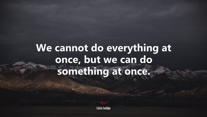 We cannot do everything at once, but we can do something at once. | Calvin Coolidge quote