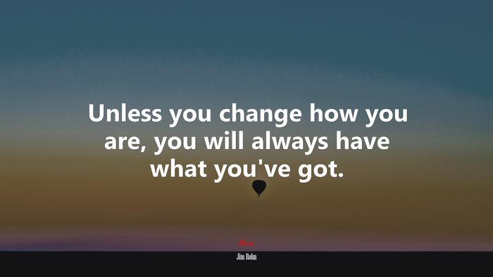 Unless you change how you are, you will always have what youve got. | Jim Rohn quote