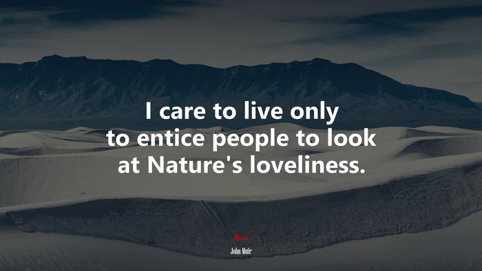 I care to live only to entice people to look at Natures loveliness. | John Muir quote