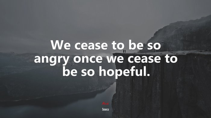 We cease to be so angry once we cease to be so hopeful. | Seneca quote