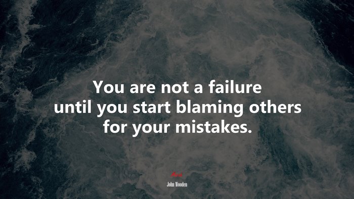 You are not a failure until you start blaming others for your mistakes. | John Wooden quote