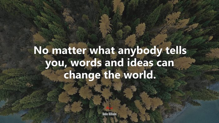 No matter what anybody tells you, words and ideas can change the world. | Robin Williams quote