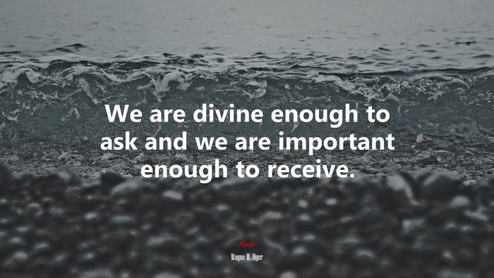 We are divine enough to ask and we are important enough to receive. | Wayne W. Dyer quote