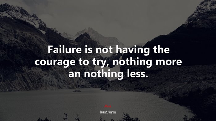 Failure is not having the courage to try, nothing more an nothing less. | Robin S. Sharma quote