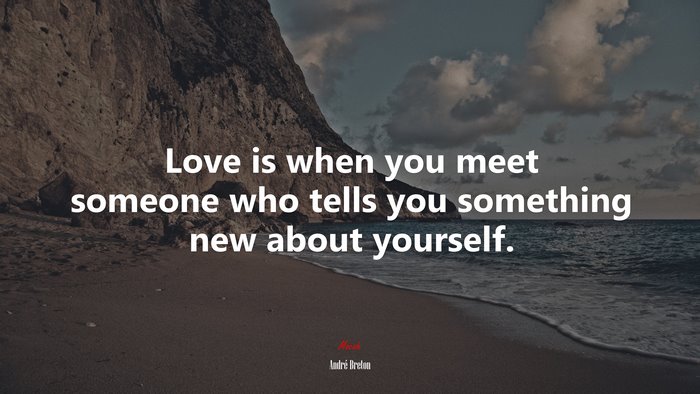 Love is when you meet someone who tells you something new about yourself. | André Breton quote