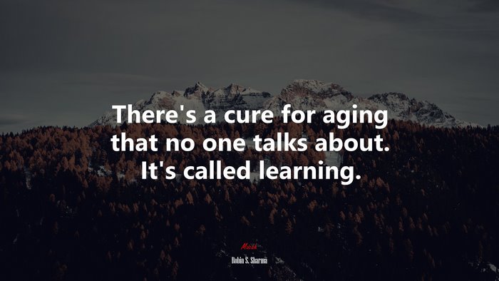 Theres a cure for aging that no one talks about. Its called learning. | Robin S. Sharma quote