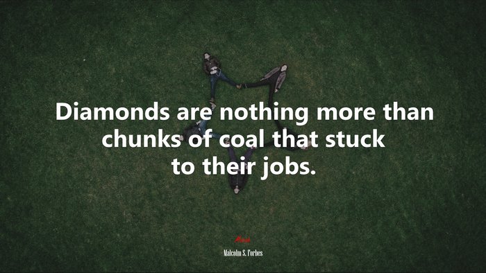 Diamonds are nothing more than chunks of coal that stuck to their jobs. | Malcolm S. Forbes quote