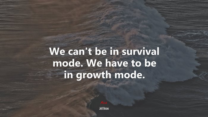 We can’t be in survival mode. We have to be in growth mode. | Jeff Bezos quote