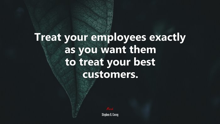 Treat your employees exactly as you want them to treat your best customers. | Stephen R. Covey quote