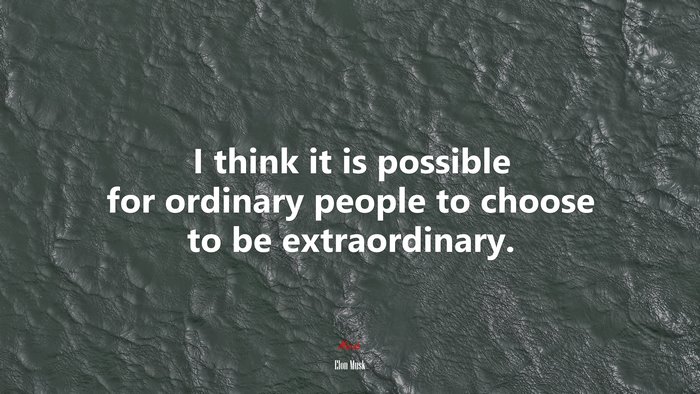 I think it is possible for ordinary people to choose to be extraordinary. | Elon Musk quote