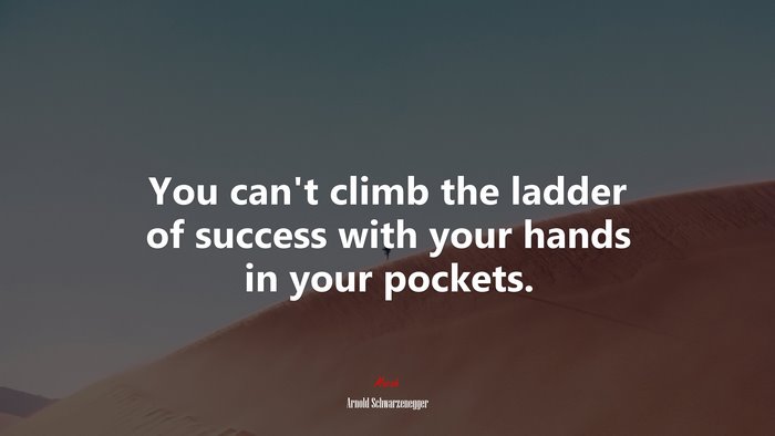 You can’t climb the ladder of success with your hands in your pockets. | Arnold Schwarzenegger quote