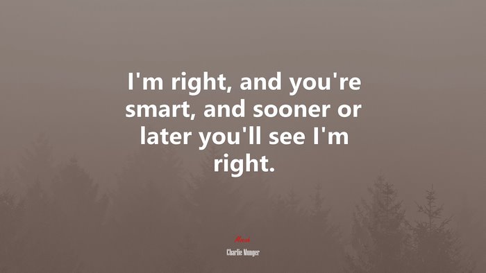 Im right, and youre smart, and sooner or later youll see Im right. | Charlie Munger quote
