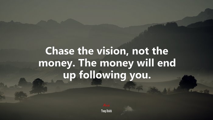 Chase the vision, not the money. The money will end up following you. | Tony Hsieh quote