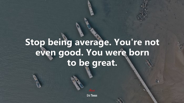 Stop being average. You’re not even good. You were born to be great. | Eric Thomas quote