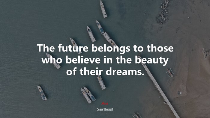The future belongs to those who believe in the beauty of their dreams. | Eleanor Roosevelt quote