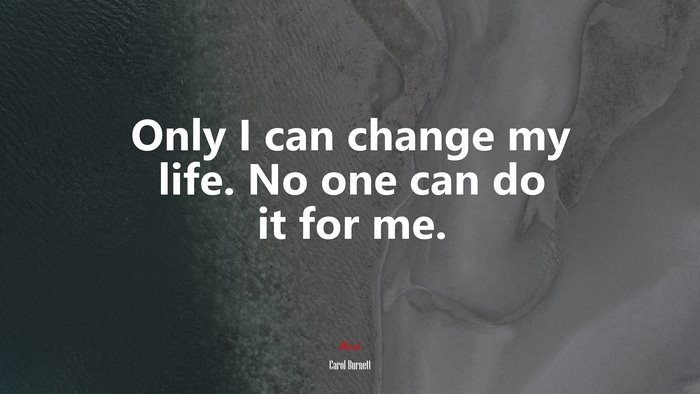 Only I can change my life. No one can do it for me. | Carol Burnett quote