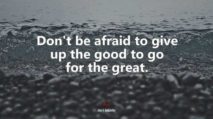Don’t be afraid to give up the good to go for the great. | John D. Rockefeller quote