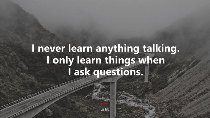 I never learn anything talking. I only learn things when I ask questions. | Lou Holtz quote