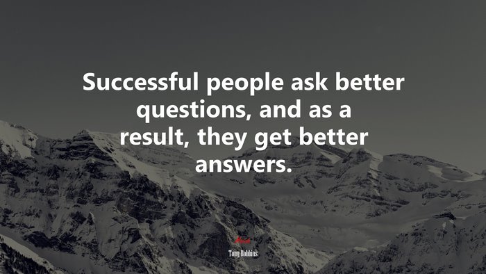 Successful people ask better questions, and as a result, they get better answers. | Tony Robbins quote