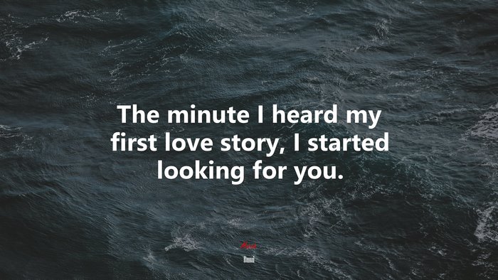 The minute I heard my first love story, I started looking for you. | Rumi quote