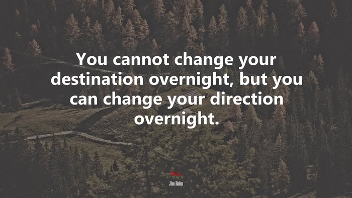 You cannot change your destination overnight, but you can change your direction overnight. | Jim Rohn quote