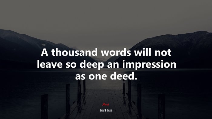 A thousand words will not leave so deep an impression as one deed. | Henrik Ibsen quote