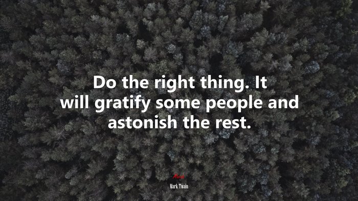 Do the right thing. It will gratify some people and astonish the rest. | Mark Twain quote