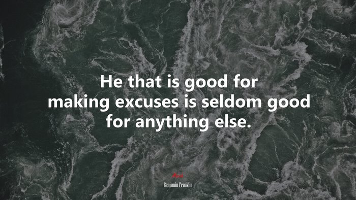 He that is good for making excuses is seldom good for anything else. | Benjamin Franklin quote