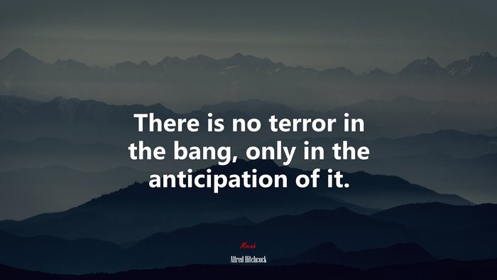 There is no terror in the bang, only in the anticipation of it. | Alfred Hitchcock quote