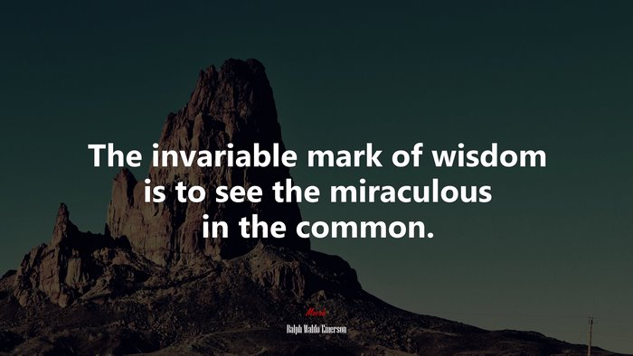 The invariable mark of wisdom is to see the miraculous in the common. | Ralph Waldo Emerson quote
