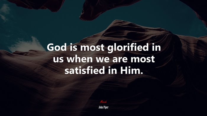 God is most glorified in us when we are most satisfied in Him. | John Piper quote
