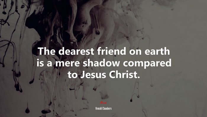 The dearest friend on earth is a mere shadow compared to Jesus Christ. | Oswald Chambers quote