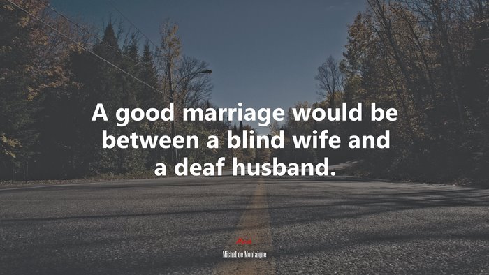 A good marriage would be between a blind wife and a deaf husband. | Michel de Montaigne quote