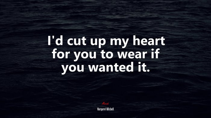 I’d cut up my heart for you to wear if you wanted it. | Margaret Mitchell quote