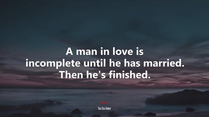 A man in love is incomplete until he has married. Then he’s finished. | Zsa Zsa Gabor quote