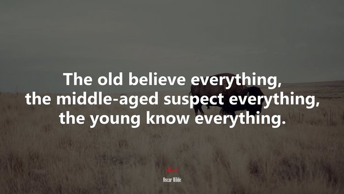 The old believe everything, the middle-aged suspect everything, the young know everything. | Oscar Wilde quote