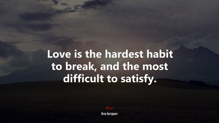 Love is the hardest habit to break, and the most difficult to satisfy. | Drew Barrymore quote