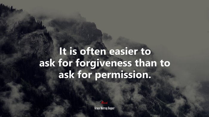 It is often easier to ask for forgiveness than to ask for permission. | Grace Murray Hopper quote