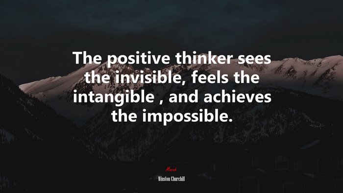 The positive thinker sees the invisible, feels the intangible , and achieves the impossible. | Winston Churchill quote