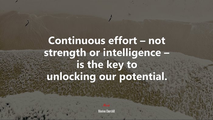 Continuous effort – not strength or intelligence – is the key to unlocking our potential. | Winston Churchill quote